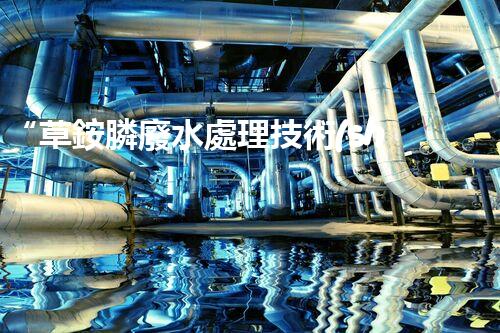“草銨膦廢水處理技術(shù)革新，環(huán)保效益顯著提升”